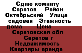 Сдаю комнату.  Саратов. › Район ­ Октябрьский › Улица ­ 2садовая › Этажность дома ­ 9 › Цена ­ 5 500 - Саратовская обл., Саратов г. Недвижимость » Квартиры аренда   